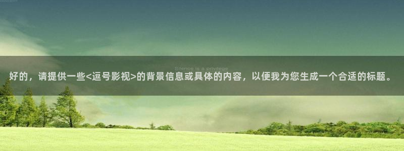 金桔影视在线观看：好的，请提供一些<逗号影视>的背景信息或具体的内容，以便我为您生成一个合适的标题。