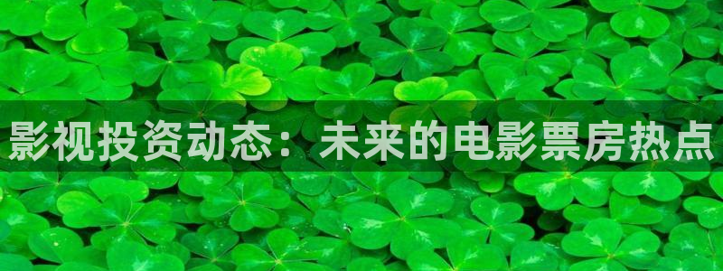 金桔视频下载：影视投资动态：未来的电影票房热点