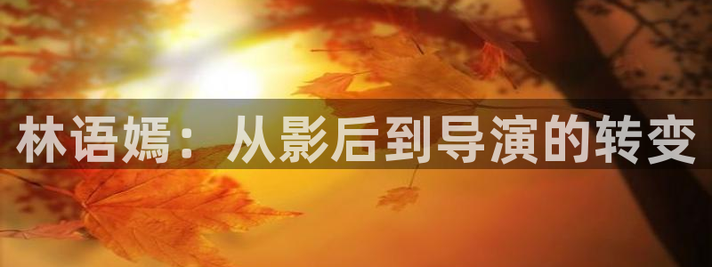 金桔影视：林语嫣：从影后到导演的转变